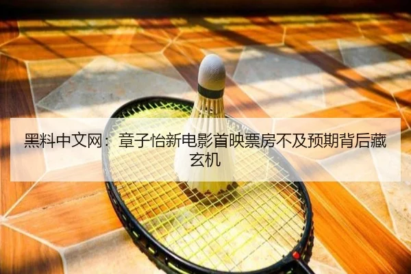 黑料中文网：章子怡新电影首映票房不及预期背后藏玄机